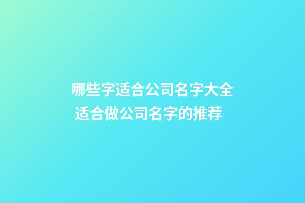 哪些字适合公司名字大全 适合做公司名字的推荐-第1张-公司起名-玄机派